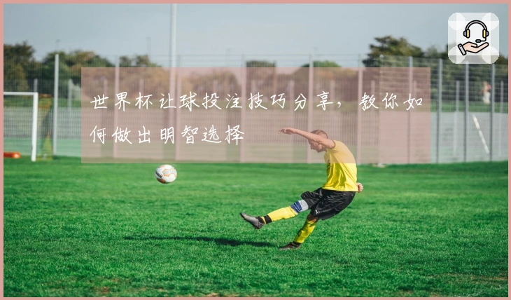 世界杯让球投注技巧分享，教你如何做出明智选择