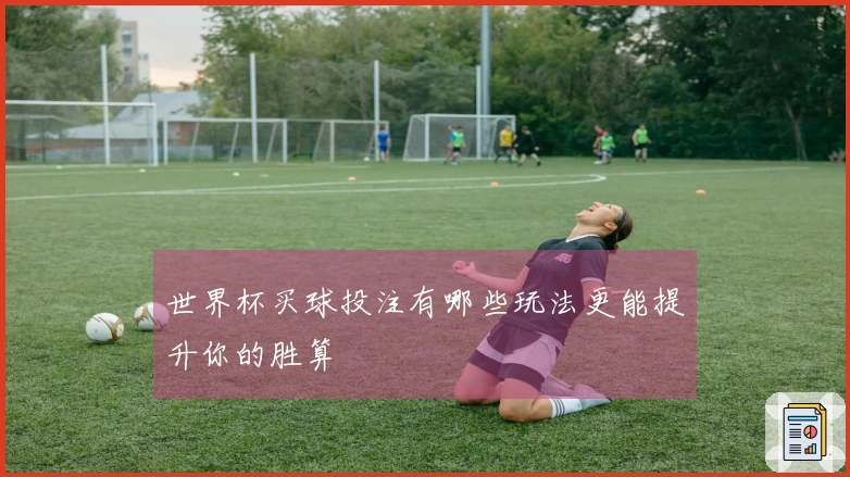世界杯买球投注有哪些玩法更能提升你的胜算