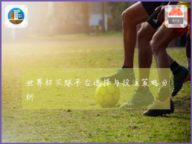 世界杯买球平台选择与投注策略分析