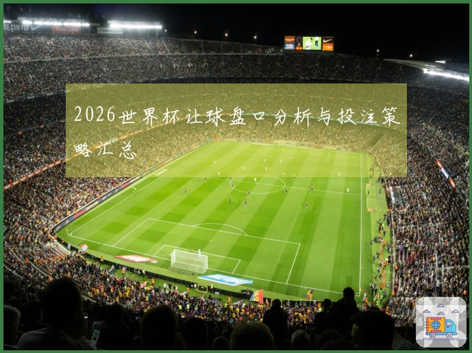 2026世界杯让球盘口分析与投注策略汇总