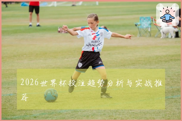 2026世界杯投注趋势分析与实战推荐
