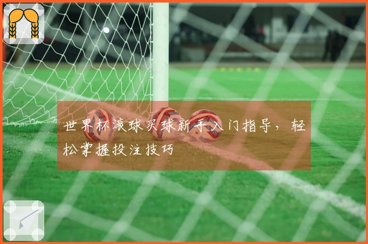世界杯滚球买球新手入门指导，轻松掌握投注技巧