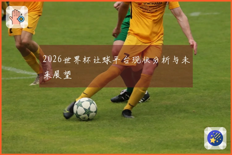 2026世界杯让球平台现状分析与未来展望