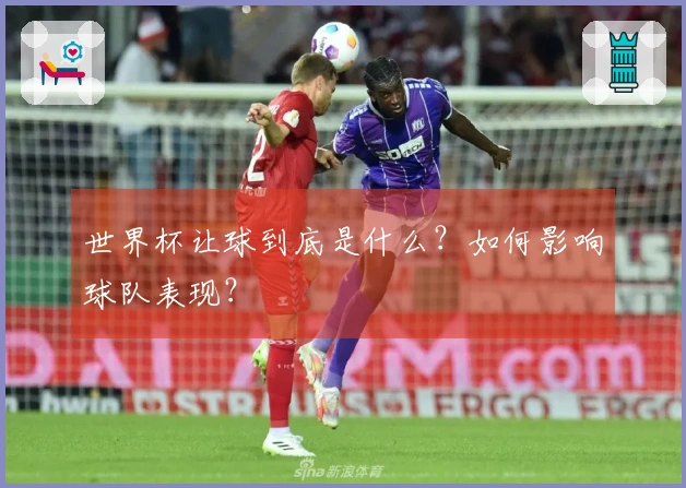 世界杯让球到底是什么？如何影响球队表现？