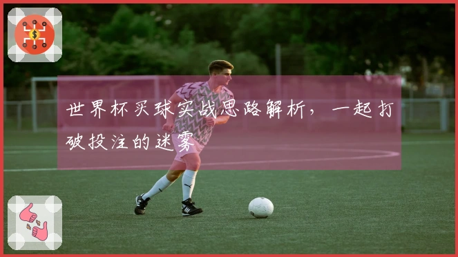 世界杯买球实战思路解析，一起打破投注的迷雾