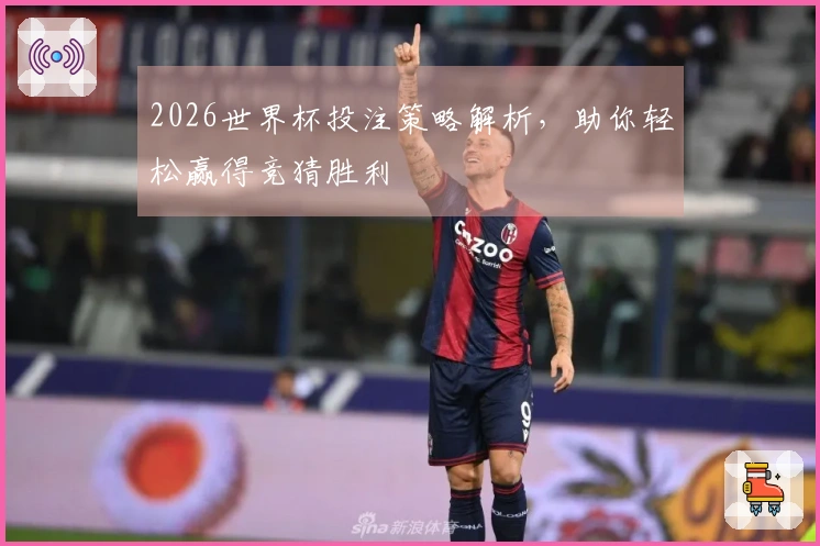 2026世界杯投注策略解析，助你轻松赢得竞猜胜利
