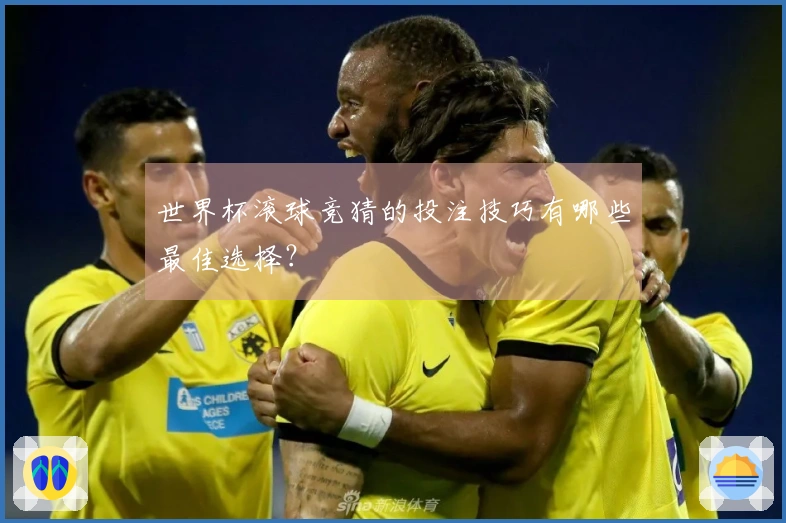 世界杯滚球竞猜的投注技巧有哪些最佳选择？