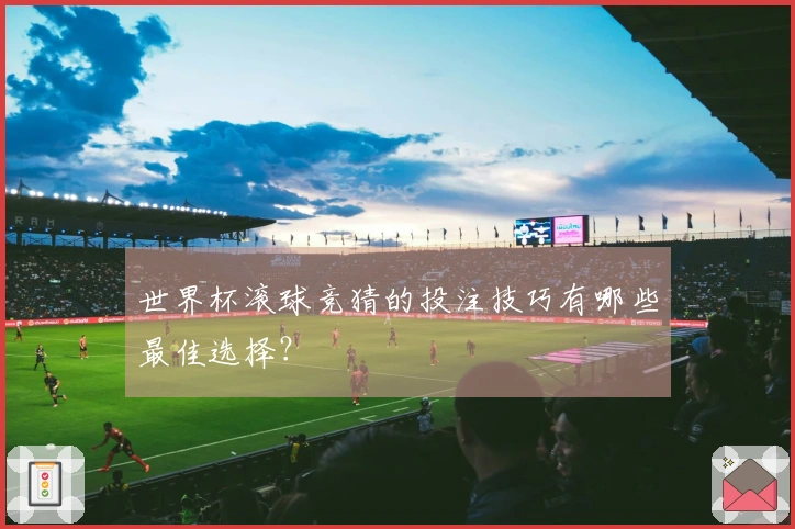 世界杯滚球竞猜的投注技巧有哪些最佳选择？